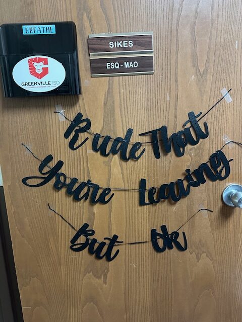 A door with a sign reading "SIKES" and a slotted holder labeled "BREATHE" with GreenVille ISD logo. Below is a decorative, cursive sign that reads, "Rude that you're leaving but ok." Clearly ready for the upcoming retirement party.